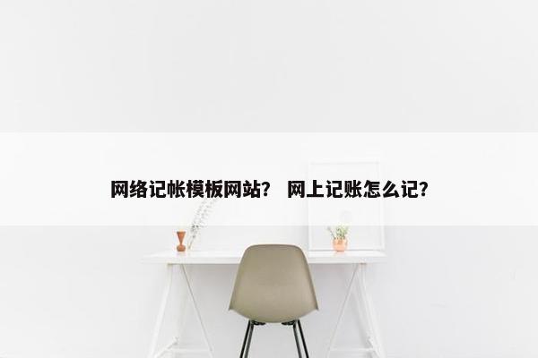 网络记帐模板网站？ 网上记账怎么记？