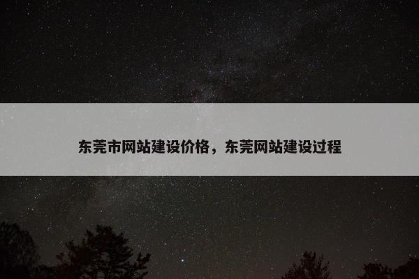 东莞市网站建设价格，东莞网站建设过程