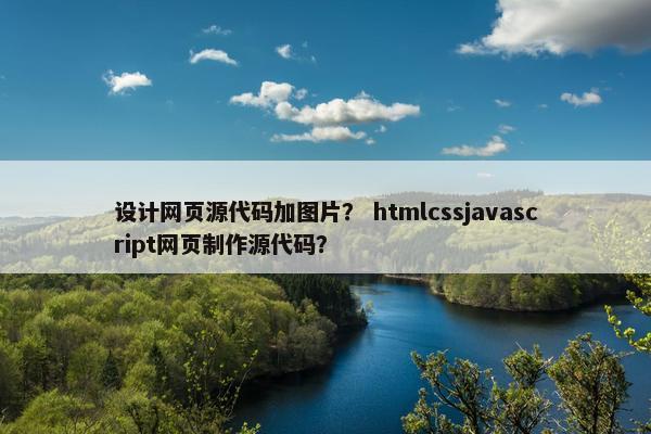 设计网页源代码加图片？ htmlcssjavascript网页制作源代码？