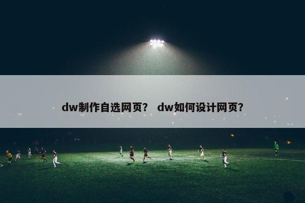 dw制作自选网页？ dw如何设计网页？