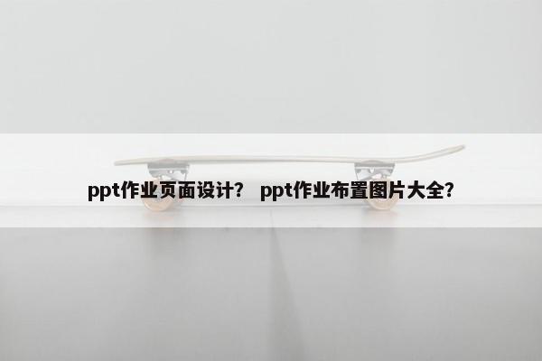 ppt作业页面设计？ ppt作业布置图片大全？