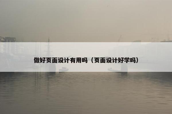 做好页面设计有用吗（页面设计好学吗）