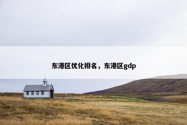 东港区优化排名，东港区gdp