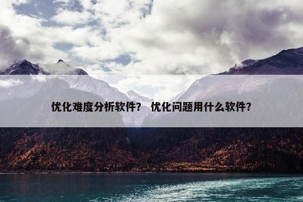 优化难度分析软件？ 优化问题用什么软件？