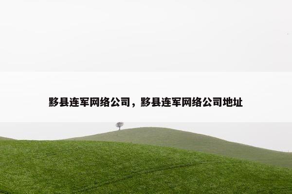 黟县连军网络公司，黟县连军网络公司地址