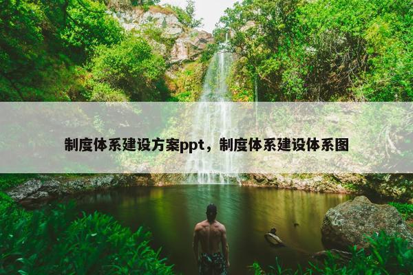 制度体系建设方案ppt，制度体系建设体系图