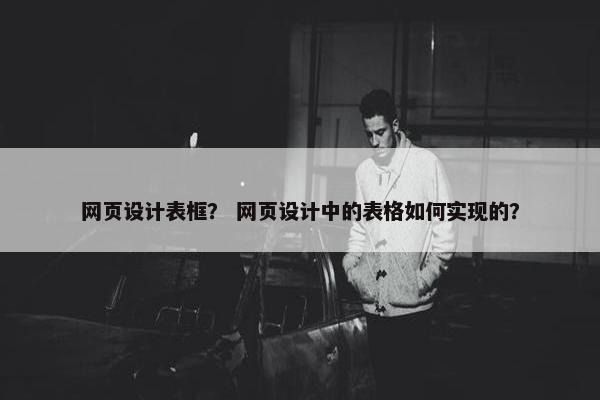 网页设计表框？ 网页设计中的表格如何实现的？