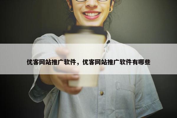 优客网站推广软件，优客网站推广软件有哪些