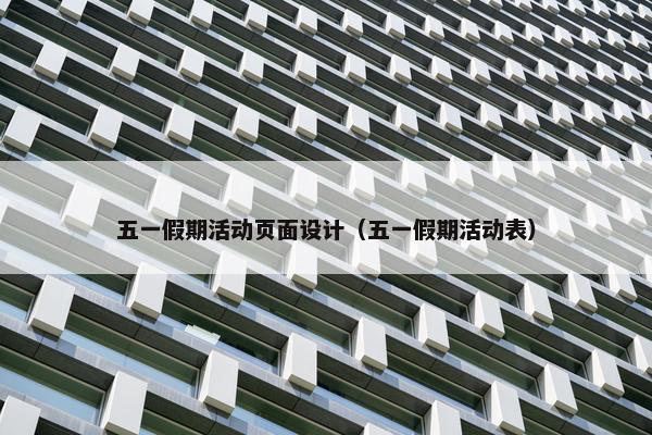 五一假期活动页面设计（五一假期活动表）
