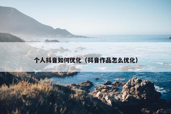 个人抖音如何优化（抖音作品怎么优化）