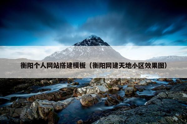 衡阳个人网站搭建模板（衡阳网建天地小区效果图）