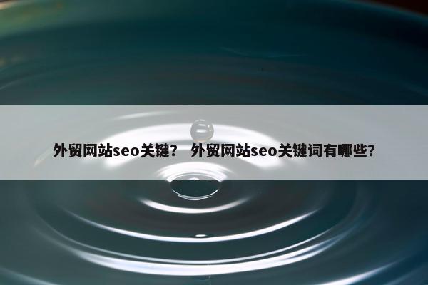 外贸网站seo关键？ 外贸网站seo关键词有哪些？