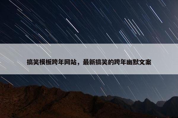 搞笑模板跨年网站，最新搞笑的跨年幽默文案