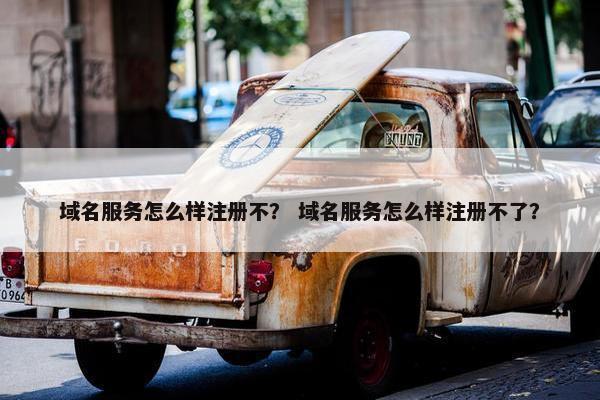 域名服务怎么样注册不？ 域名服务怎么样注册不了？