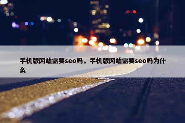 手机版网站需要seo吗，手机版网站需要seo吗为什么
