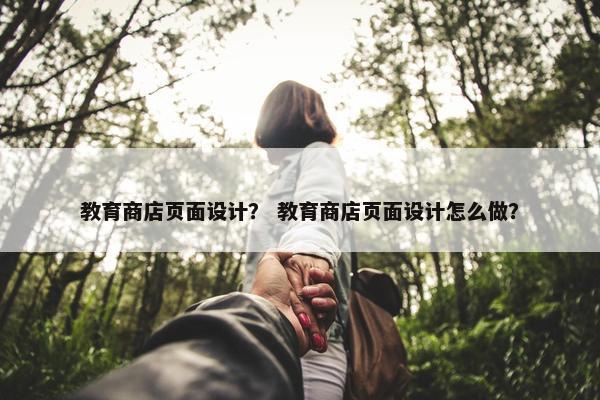 教育商店页面设计？ 教育商店页面设计怎么做？