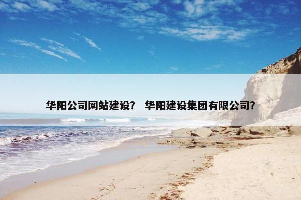 华阳公司网站建设？ 华阳建设集团有限公司？