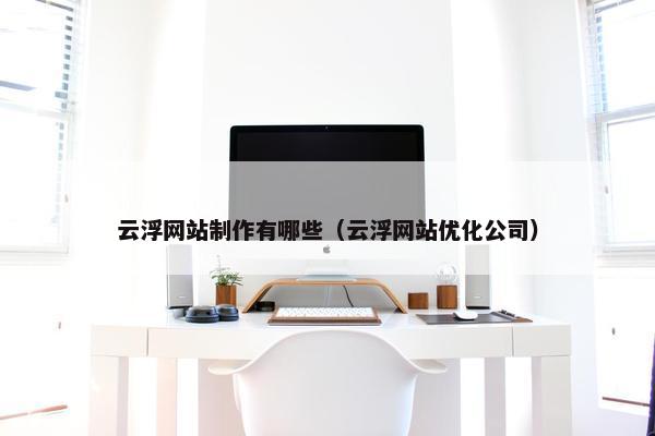 云浮网站制作有哪些（云浮网站优化公司）