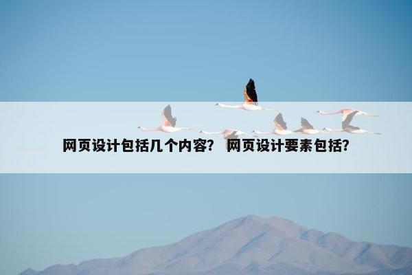 网页设计包括几个内容？ 网页设计要素包括？