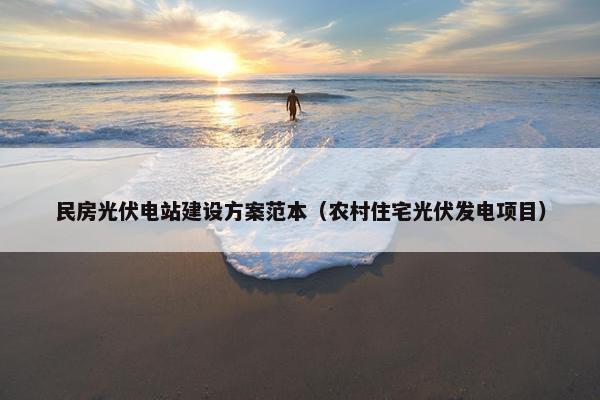 民房光伏电站建设方案范本（农村住宅光伏发电项目）