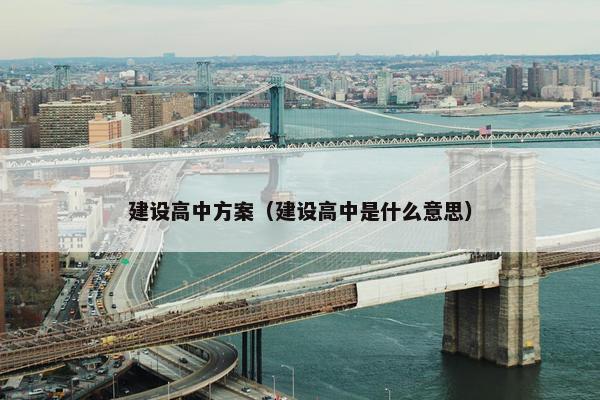 建设高中方案（建设高中是什么意思）
