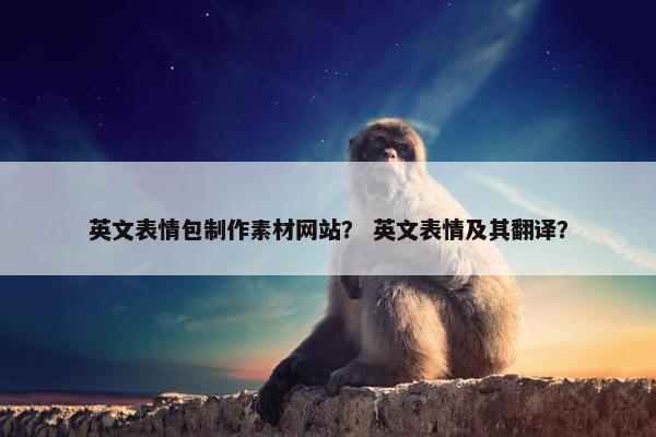 英文表情包制作素材网站？ 英文表情及其翻译？