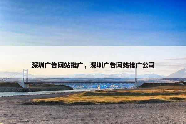 深圳广告网站推广，深圳广告网站推广公司