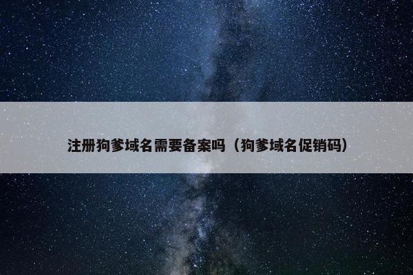 注册狗爹域名需要备案吗（狗爹域名促销码）
