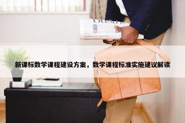 新课标数学课程建设方案，数学课程标准实施建议解读