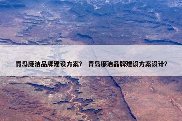 青岛廉洁品牌建设方案？ 青岛廉洁品牌建设方案设计？