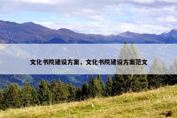 文化书院建设方案，文化书院建设方案范文