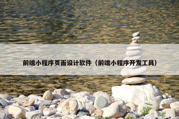 前端小程序页面设计软件（前端小程序开发工具）