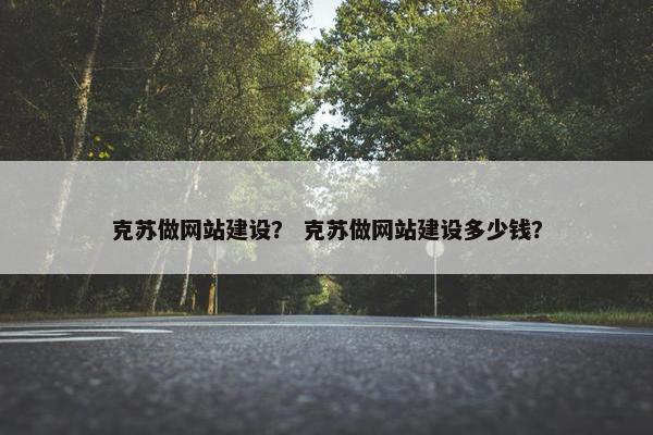 克苏做网站建设？ 克苏做网站建设多少钱？