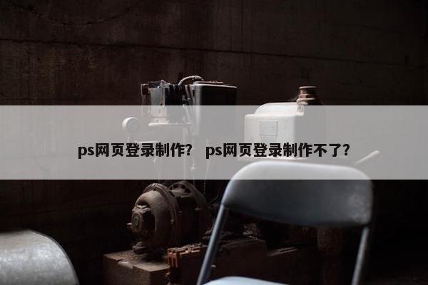 ps网页登录制作？ ps网页登录制作不了？