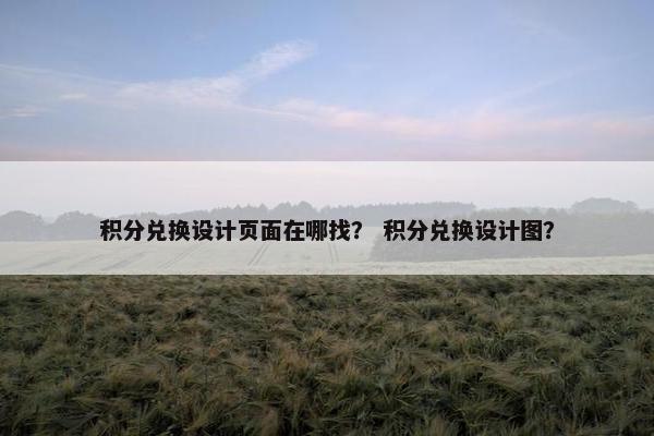 积分兑换设计页面在哪找？ 积分兑换设计图？
