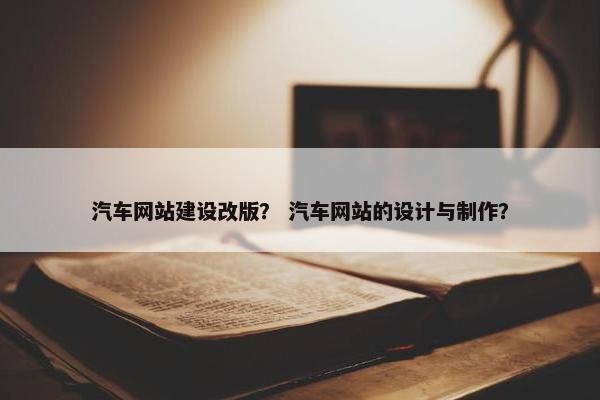 汽车网站建设改版？ 汽车网站的设计与制作？