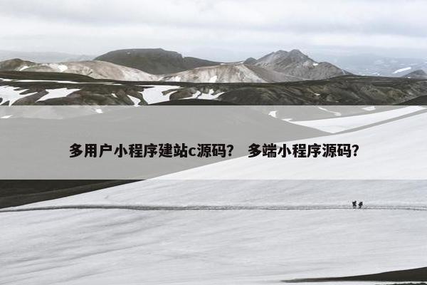 多用户小程序建站c源码？ 多端小程序源码？
