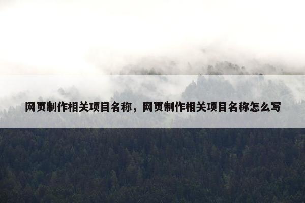 网页制作相关项目名称，网页制作相关项目名称怎么写