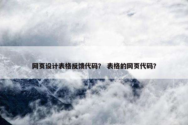 网页设计表格反馈代码？ 表格的网页代码？