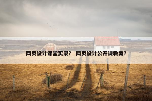 网页设计课堂实录？ 网页设计公开课教案？