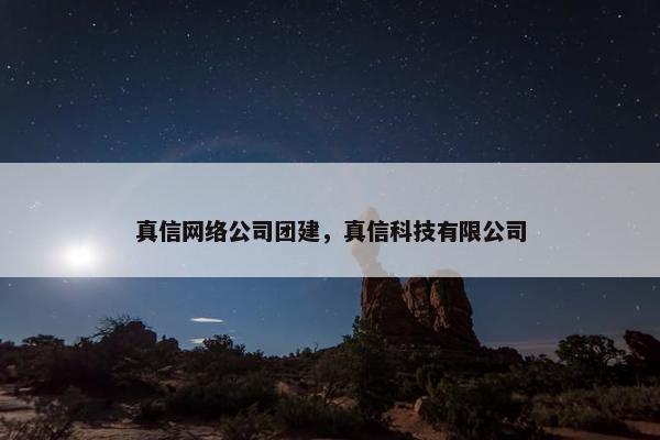 真信网络公司团建，真信科技有限公司