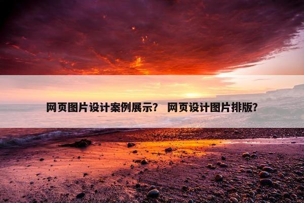 网页图片设计案例展示？ 网页设计图片排版？