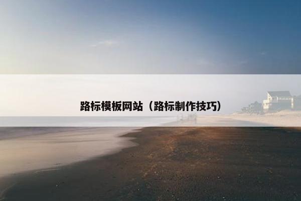 路标模板网站（路标制作技巧）