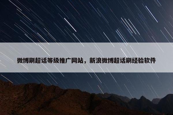 微博刷超话等级推广网站，新浪微博超话刷经验软件