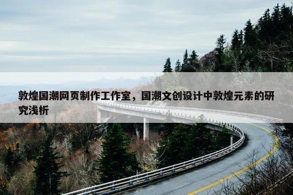 敦煌国潮网页制作工作室，国潮文创设计中敦煌元素的研究浅析