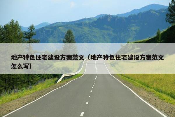 地产特色住宅建设方案范文（地产特色住宅建设方案范文怎么写）