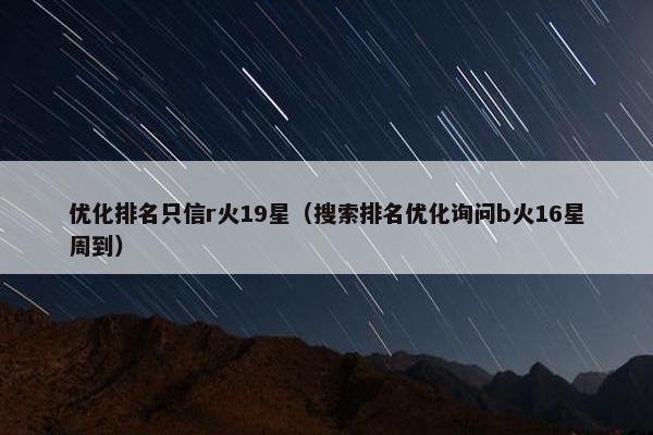 优化排名只信r火19星（搜索排名优化询问b火16星周到）
