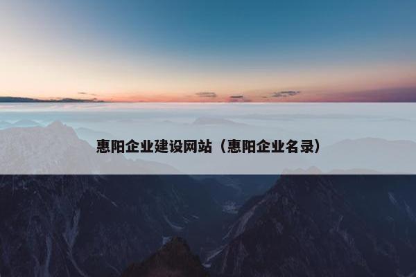 惠阳企业建设网站（惠阳企业名录）