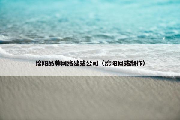 绵阳品牌网络建站公司（绵阳网站制作）