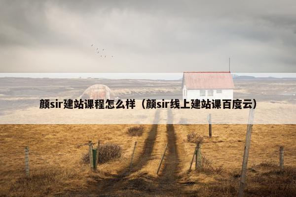 颜sir建站课程怎么样（颜sir线上建站课百度云）